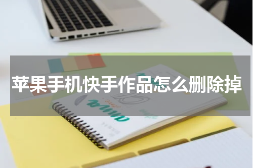 苹果手机快手作品怎么删除掉