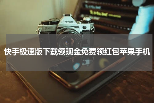快手极速版下载领现金免费领红包苹果手机