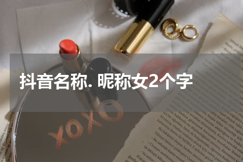 抖音名称. 昵称女2个字