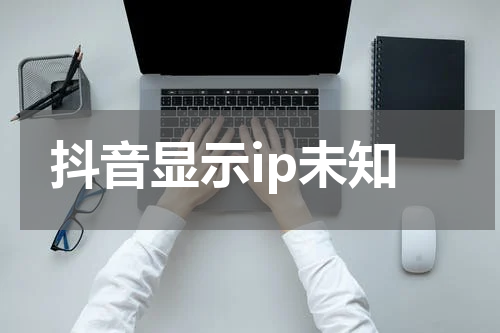 抖音显示ip未知