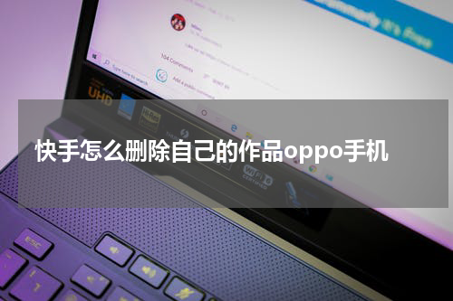 快手怎么删除自己的作品oppo手机