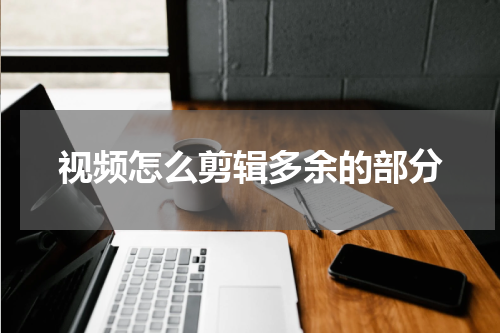 视频怎么剪辑多余的部分