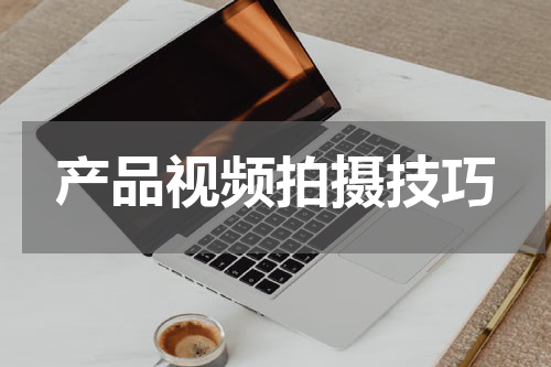 产品视频拍摄技巧