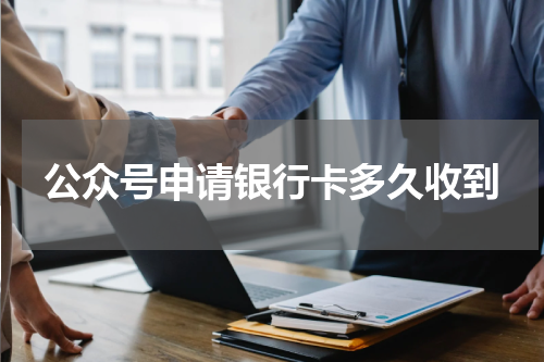 公众号申请银行卡多久收到
