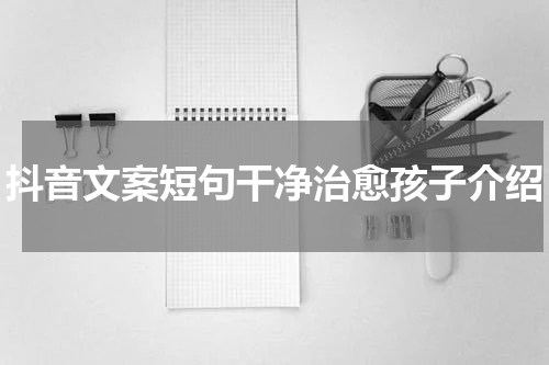 抖音文案短句干净治愈孩子介绍