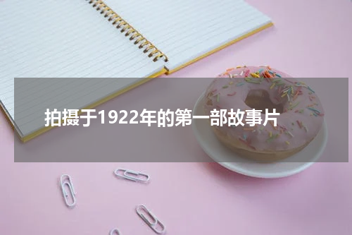 拍摄于1922年的第一部故事片