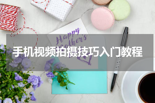 手机视频拍摄技巧入门教程