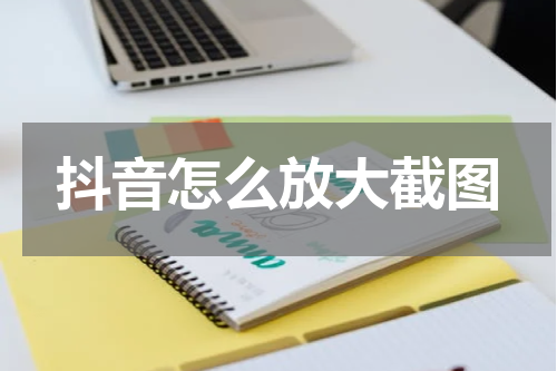 抖音怎么放大截图