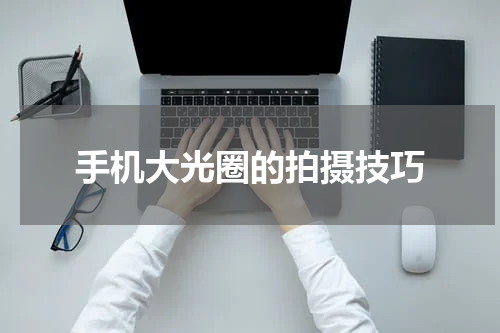 手机大光圈的拍摄技巧