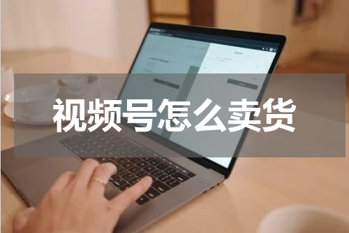 视频号怎么卖货