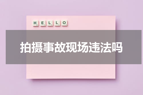 拍摄事故现场违法吗
