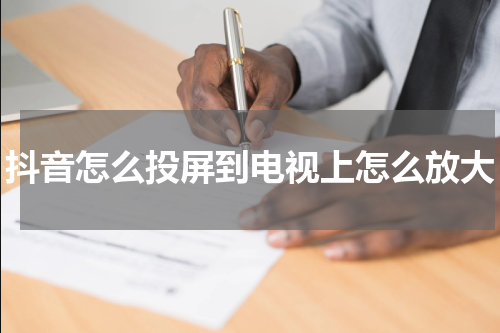 抖音怎么投屏到电视上怎么放大