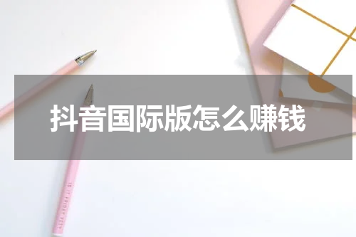 抖音国际版怎么赚钱