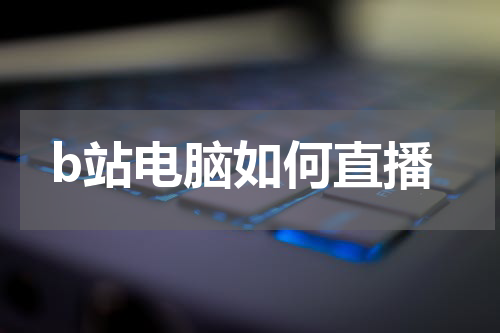 b站电脑如何直播