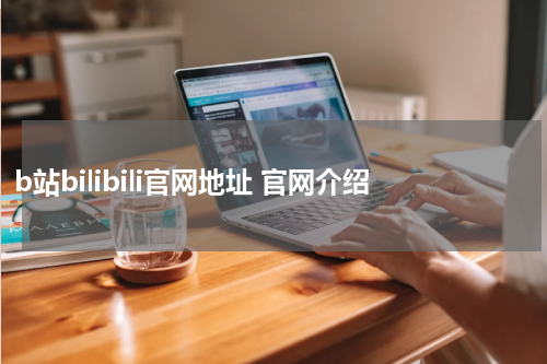 b站bilibili官网地址 官网介绍