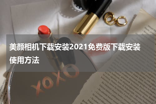 美颜相机下载安装2021免费版下载安装使用方法