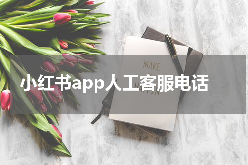 小红书app人工客服电话