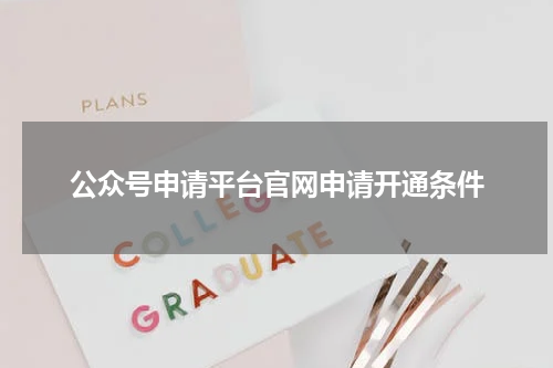 公众号申请平台官网申请开通条件