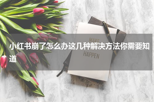 小红书崩了怎么办这几种解决方法你需要知道