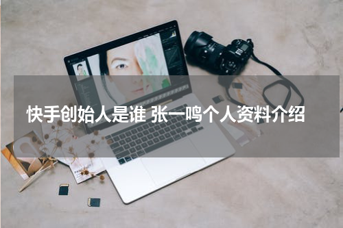 快手创始人是谁 张一鸣个人资料介绍