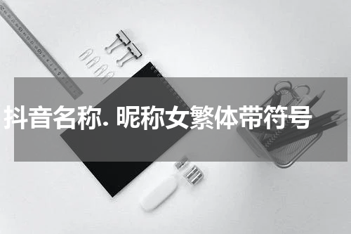 抖音名称. 昵称女繁体带符号