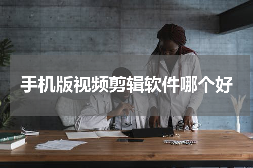 手机版视频剪辑软件哪个好