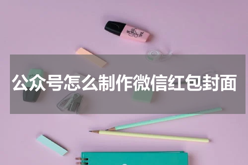 公众号怎么制作微信红包封面