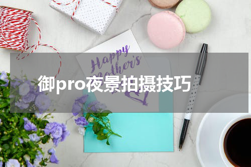 御pro夜景拍摄技巧