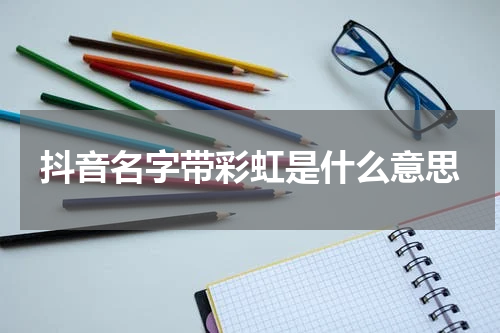 抖音名字带彩虹是什么意思