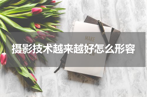 摄影技术越来越好怎么形容