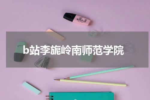 b站李旎岭南师范学院