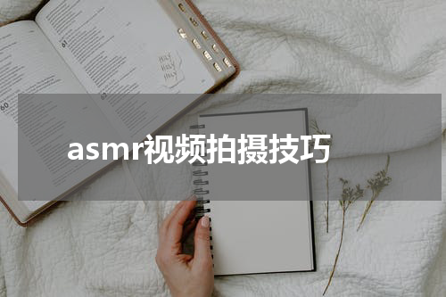 asmr视频拍摄技巧