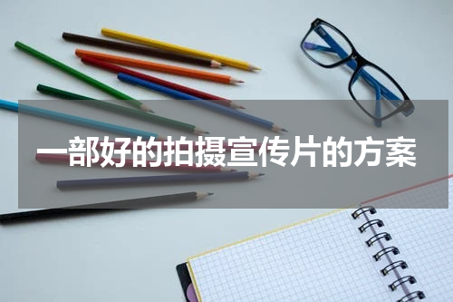 一部好的拍摄宣传片的方案