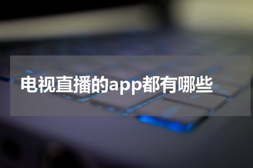 电视直播的app都有哪些