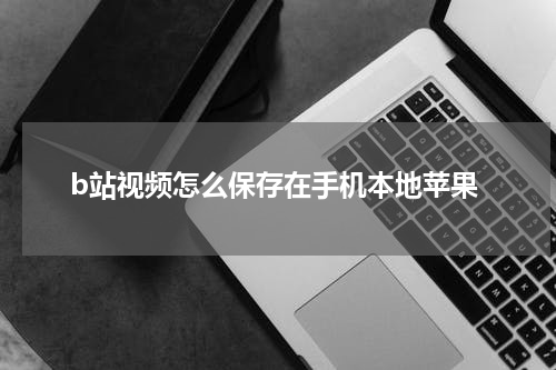 b站视频怎么保存在手机本地苹果