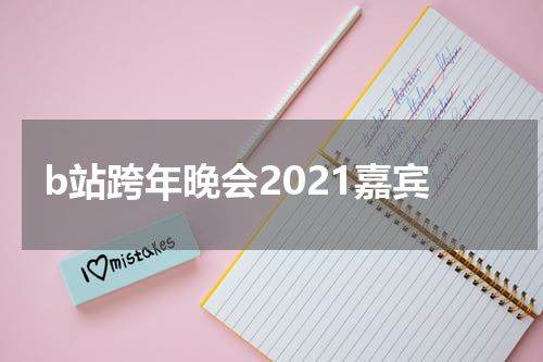 b站跨年晚会2021嘉宾