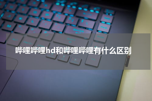 哔哩哔哩hd和哔哩哔哩有什么区别