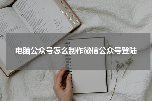 电脑公众号怎么制作微信公众号登陆