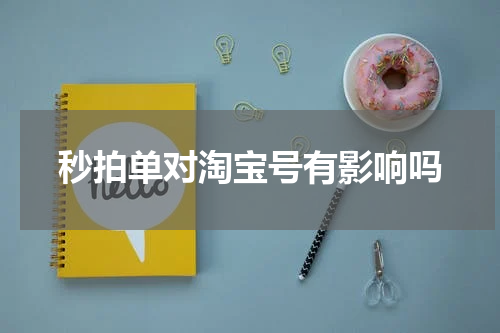 秒拍单对淘宝号有影响吗