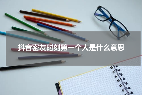 抖音密友时刻第一个人是什么意思