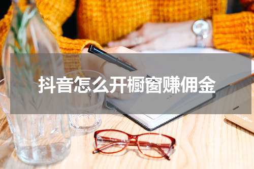 抖音怎么开橱窗赚佣金