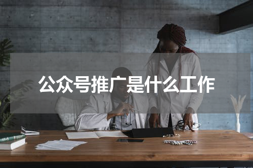 公众号推广是什么工作