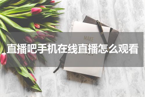 直播吧手机在线直播怎么观看
