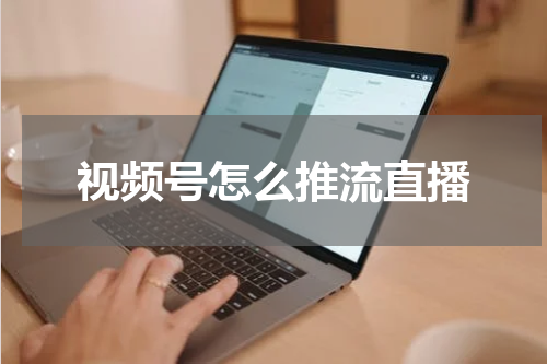 视频号怎么推流直播