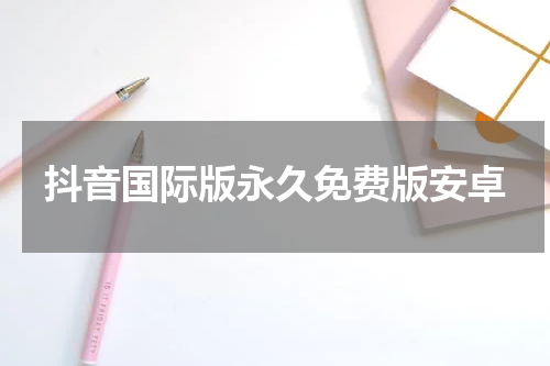 抖音国际版永久免费版安卓