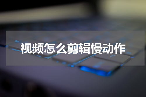 视频怎么剪辑慢动作