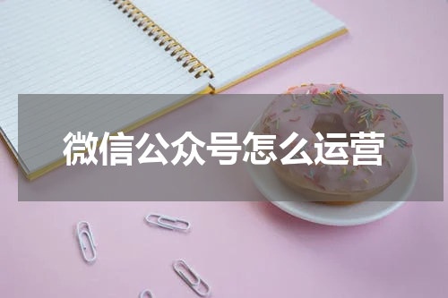 微信公众号怎么运营