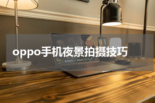 oppo手机夜景拍摄技巧