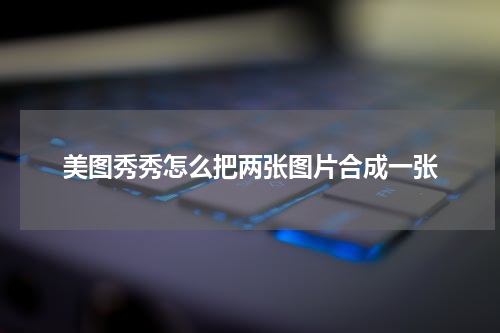 美图秀秀怎么把两张图片合成一张