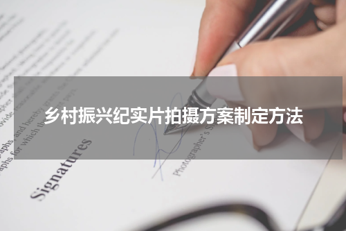 乡村振兴纪实片拍摄方案制定方法